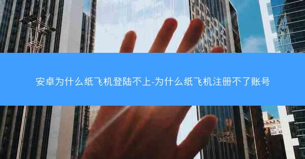 安卓为什么纸飞机登陆不上-为什么纸飞机注册不了账号
