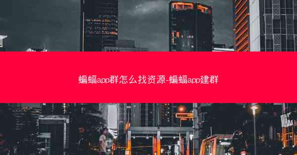 蝙蝠app群怎么找资源-蝙蝠app建群