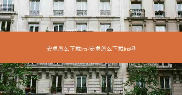 安卓怎么下载ins-安卓怎么下载ins吗