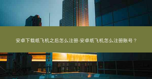 安卓下载纸飞机之后怎么注册-安卓纸飞机怎么注册账号？