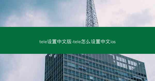 tele设置中文版-tele怎么设置中文ios