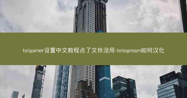 telgamer设置中文教程点了文件没用-telegream如何汉化