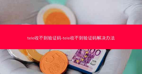 tele收不到验证码-tele收不到验证码解决办法