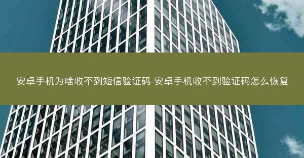 安卓手机为啥收不到短信验证码-安卓手机收不到验证码怎么恢复