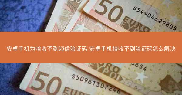 安卓手机为啥收不到短信验证码-安卓手机接收不到验证码怎么解决