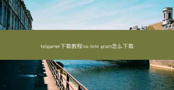 telgamer下载教程ios-tele gram怎么下载