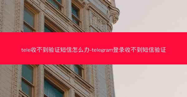 tele收不到验证短信怎么办-telegram登录收不到短信验证