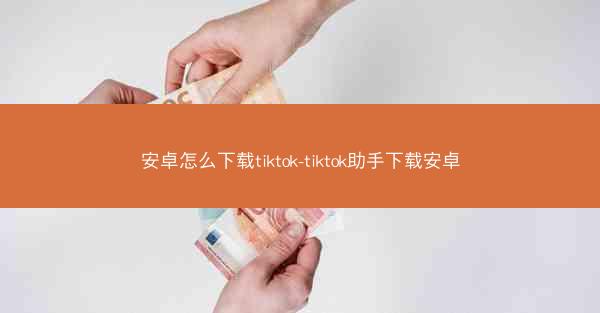 安卓怎么下载tiktok-tiktok助手下载安卓