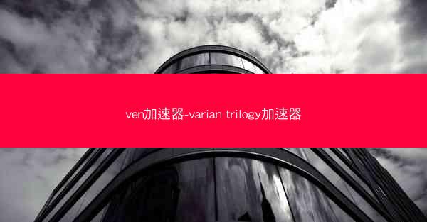 ven加速器-varian trilogy加速器