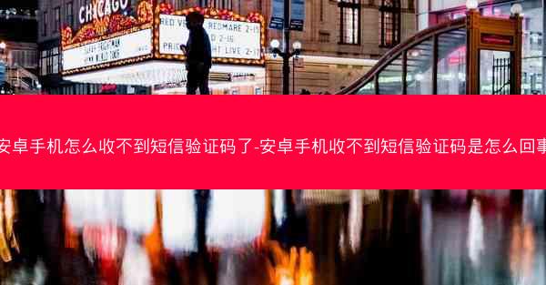 安卓手机怎么收不到短信验证码了-安卓手机收不到短信验证码是怎么回事