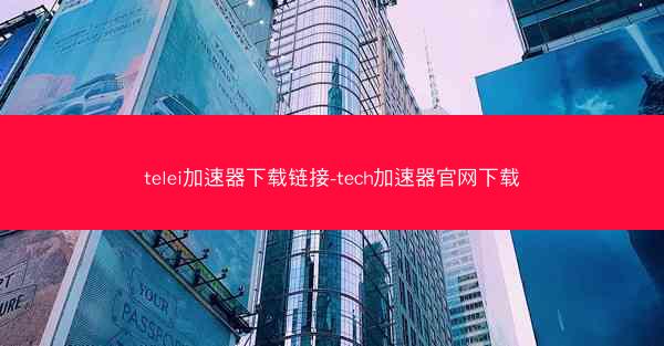 telei加速器下载链接-tech加速器官网下载