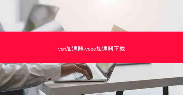 ven加速器-veee加速器下载