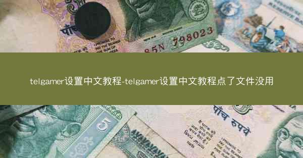 telgamer设置中文教程-telgamer设置中文教程点了文件没用