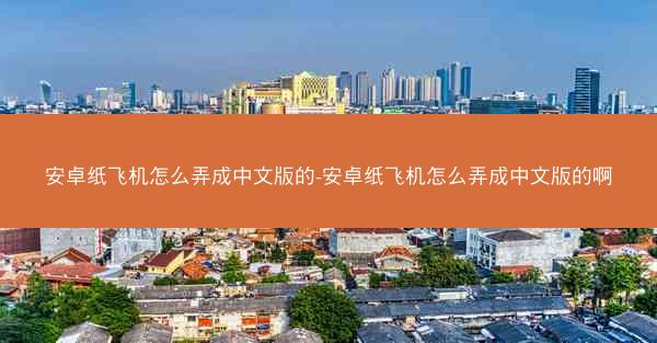 安卓纸飞机怎么弄成中文版的-安卓纸飞机怎么弄成中文版的啊