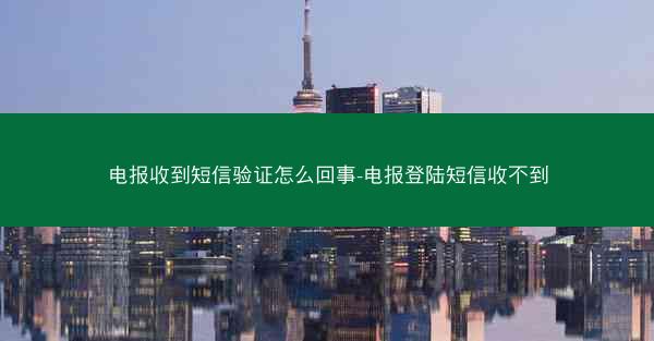 电报收到短信验证怎么回事-电报登陆短信收不到