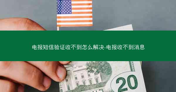 电报短信验证收不到怎么解决-电报收不到消息