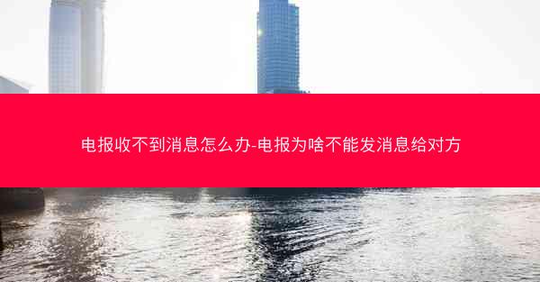 电报收不到消息怎么办-电报为啥不能发消息给对方