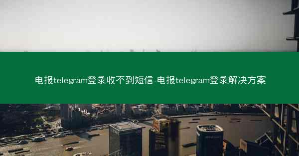 电报telegram登录收不到短信-电报telegram登录解决方案