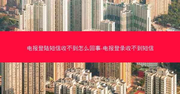 电报登陆短信收不到怎么回事-电报登录收不到短信