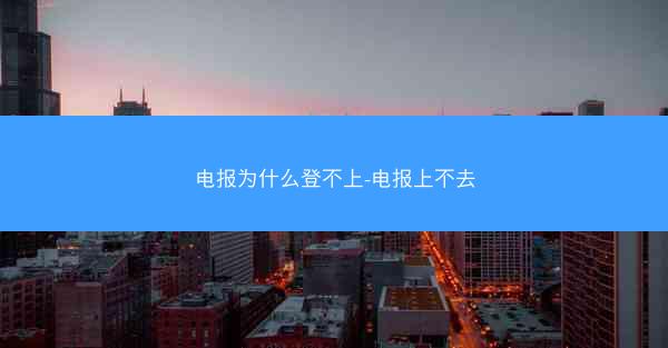电报为什么登不上-电报上不去