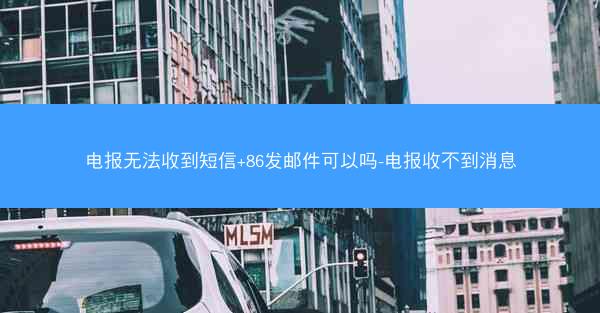 电报无法收到短信+86发邮件可以吗-电报收不到消息