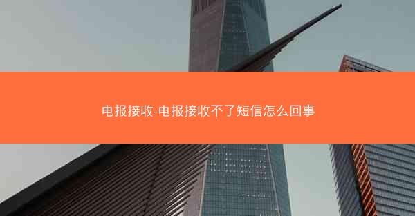 电报接收-电报接收不了短信怎么回事