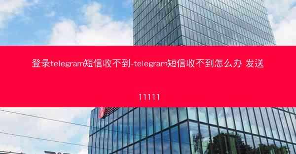 登录telegram短信收不到-telegram短信收不到怎么办 发送11111