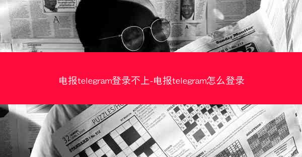 电报telegram登录不上-电报telegram怎么登录