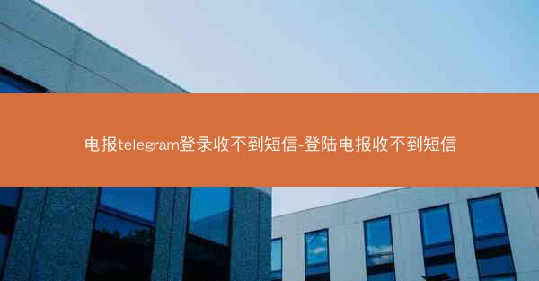 电报telegram登录收不到短信-登陆电报收不到短信