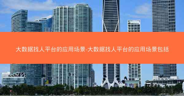 大数据找人平台的应用场景-大数据找人平台的应用场景包括