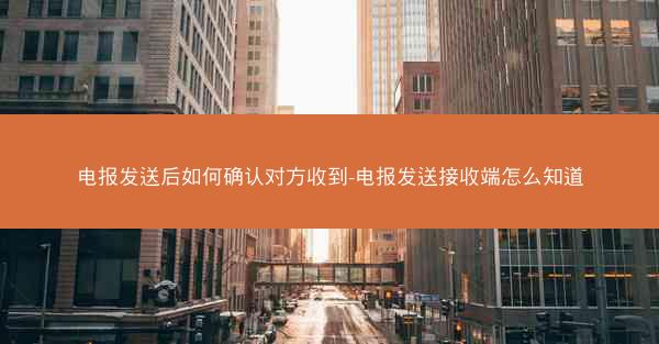 电报发送后如何确认对方收到-电报发送接收端怎么知道