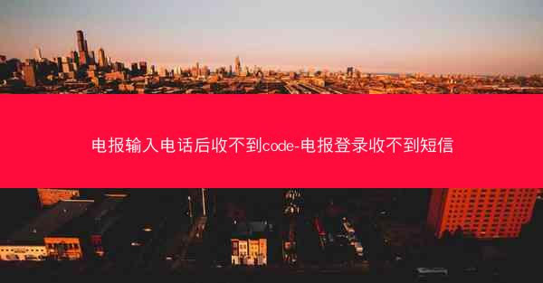 电报输入电话后收不到code-电报登录收不到短信