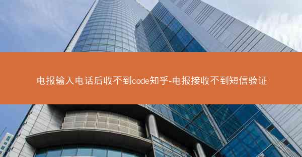 电报输入电话后收不到code知乎-电报接收不到短信验证