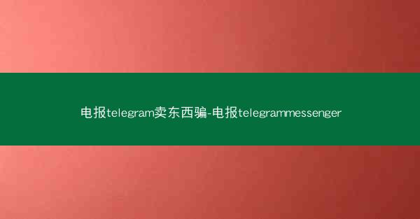 电报telegram卖东西骗-电报telegrammessenger