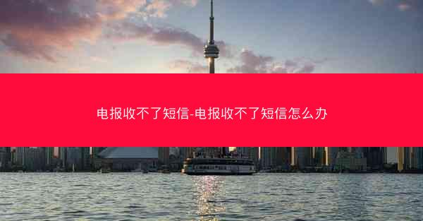 电报收不了短信-电报收不了短信怎么办