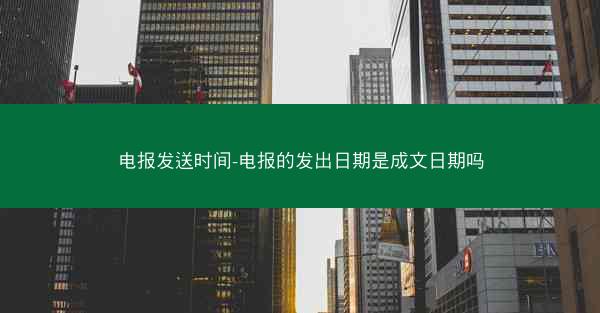 电报发送时间-电报的发出日期是成文日期吗