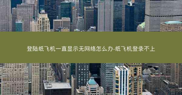 登陆纸飞机一直显示无网络怎么办-纸飞机登录不上