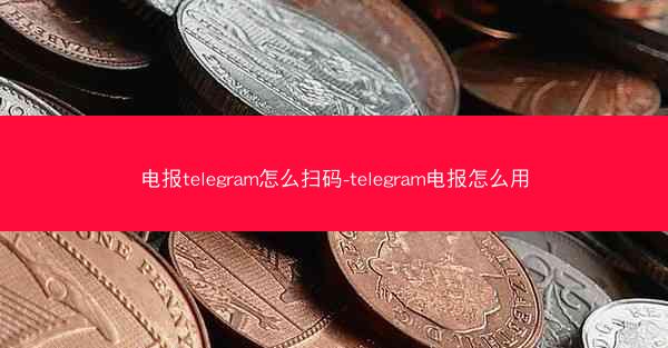 电报telegram怎么扫码-telegram电报怎么用