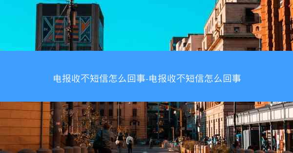 电报收不短信怎么回事-电报收不短信怎么回事