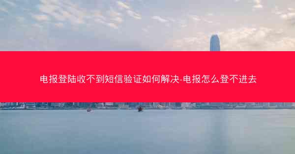 电报登陆收不到短信验证如何解决-电报怎么登不进去