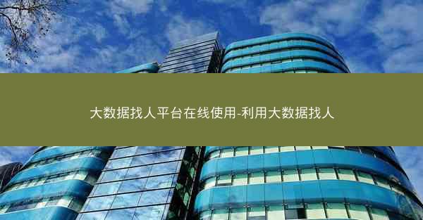 大数据找人平台在线使用-利用大数据找人