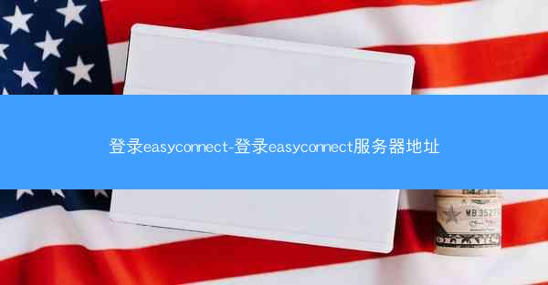 登录easyconnect-登录easyconnect服务器地址