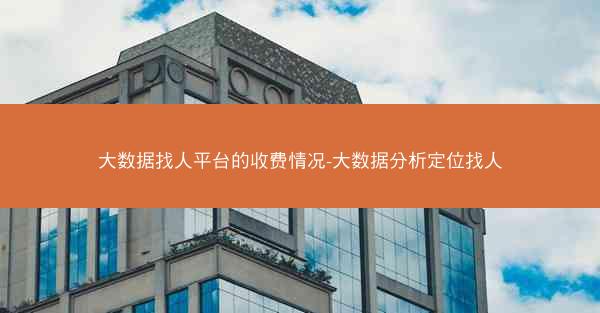 大数据找人平台的收费情况-大数据分析定位找人