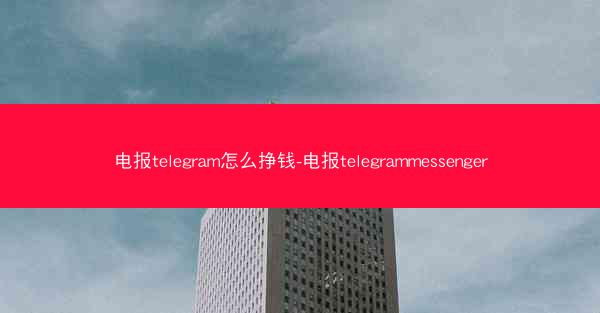 电报telegram怎么挣钱-电报telegrammessenger