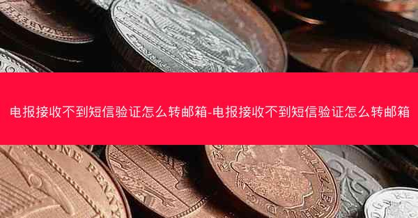 电报接收不到短信验证怎么转邮箱-电报接收不到短信验证怎么转邮箱