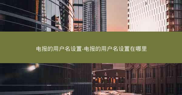 电报的用户名设置-电报的用户名设置在哪里