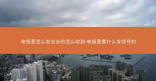 电报是怎么发出去的怎么收到-电报是靠什么发信号的