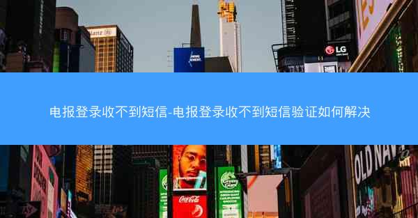 电报登录收不到短信-电报登录收不到短信验证如何解决