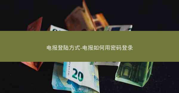 电报登陆方式-电报如何用密码登录