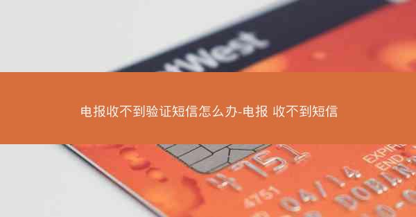 电报收不到验证短信怎么办-电报 收不到短信